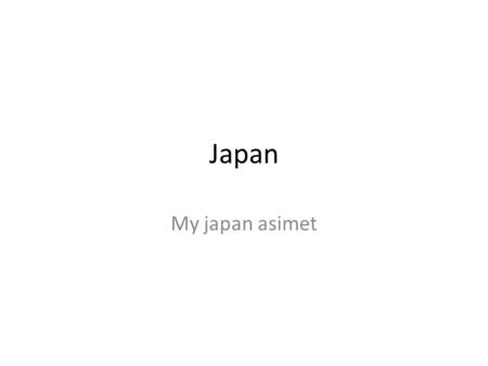 Japan My japan asimet. Task 1 Japan is close to China,korea south korea and russia.