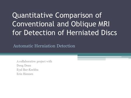 Quantitative Comparison of Conventional and Oblique MRI for Detection of Herniated Discs Automatic Herniation Detection A collaborative project with Doug.