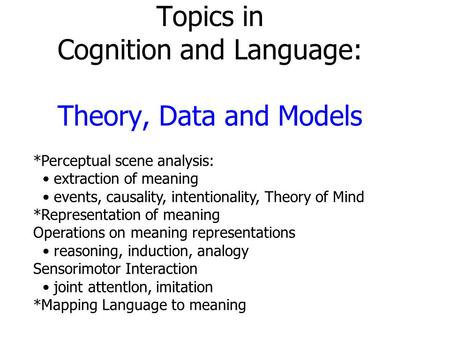 Topics in Cognition and Language: Theory, Data and Models *Perceptual scene analysis: extraction of meaning events, causality, intentionality, Theory of.