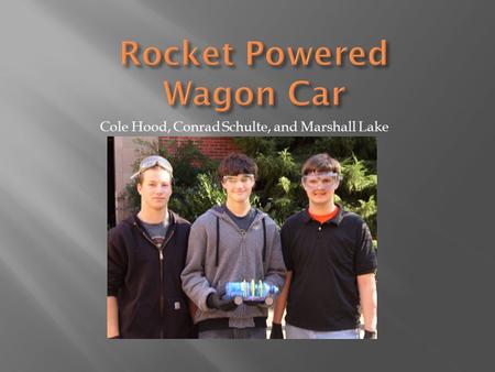 Cole Hood, Conrad Schulte, and Marshall Lake.  1NaHCO 3 + 1HCl → 1CO 2 + 1NaCl + 1H 2 O Baking Soda Hydrochloric Acid Carbon Dioxide Salt Water N=PV/RT.
