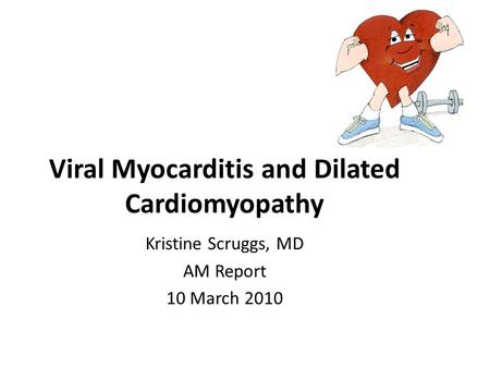 Viral Myocarditis and Dilated Cardiomyopathy Kristine Scruggs, MD AM Report 10 March 2010 EdEd.