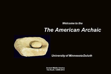 Welcome to the The American Archaic University of Minnesota Duluth Ancient Middle America Tim Roufs ©2009-2014.