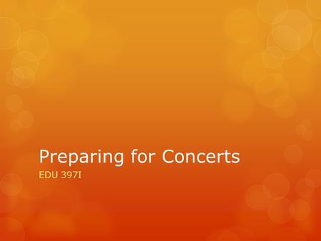 Preparing for Concerts EDU 397I. Preparing for Concerts  C.M. – Refocus  Classroom Management Tricks  Junior Field comments/questions  Grant Proposal.