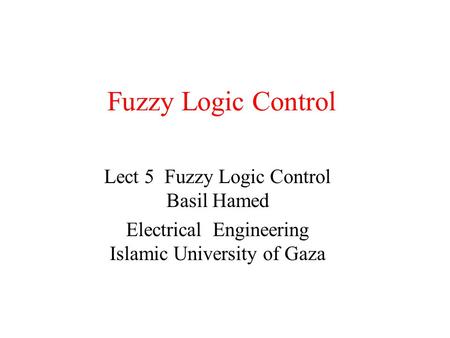 Fuzzy Logic Control Lect 5 Fuzzy Logic Control Basil Hamed