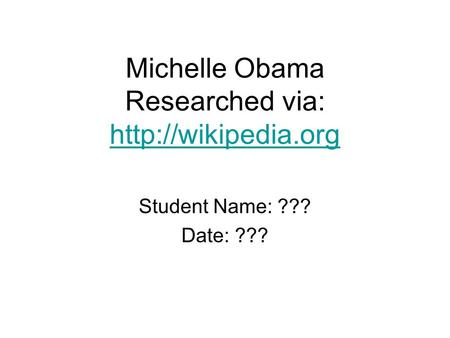 Michelle Obama Researched via:   Student Name: ??? Date: ???
