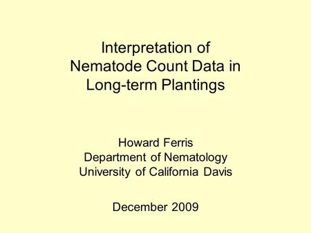 Interpretation of Nematode Count Data in Long-term Plantings Howard Ferris Department of Nematology University of California Davis December 2009.