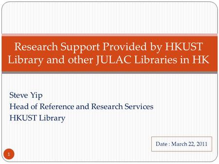 Steve Yip Head of Reference and Research Services HKUST Library Research Support Provided by HKUST Library and other JULAC Libraries in HK 1 Date : March.