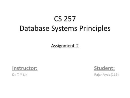 CS 257 Database Systems Principles Assignment 2 Instructor: Student: Dr. T. Y. Lin Rajan Vyas (119)