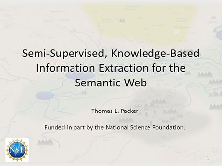 Semi-Supervised, Knowledge-Based Information Extraction for the Semantic Web Thomas L. Packer Funded in part by the National Science Foundation. 1.