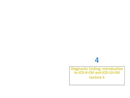 4 Diagnostic Coding: Introduction to ICD-9-CM and ICD-10-CM Lecture 3.