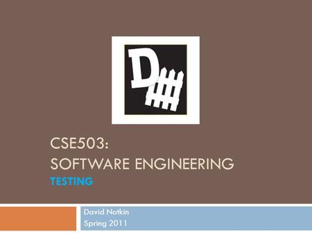 CSE503: SOFTWARE ENGINEERING TESTING David Notkin Spring 2011.