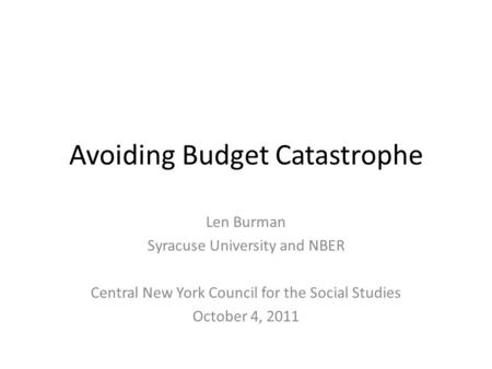 Avoiding Budget Catastrophe Len Burman Syracuse University and NBER Central New York Council for the Social Studies October 4, 2011.