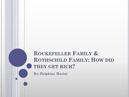 R OCKEFELLER F AMILY & R OTHSCHILD F AMILY : H OW DID THEY GET RICH ? By: Delphine Marini.