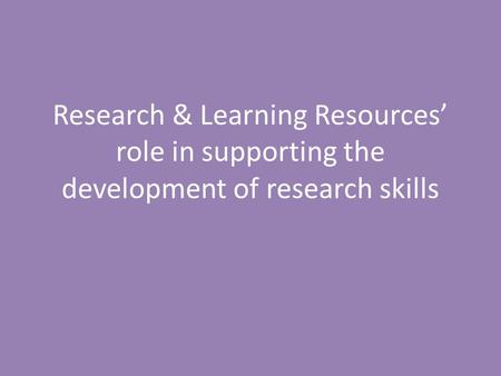 Research & Learning Resources’ role in supporting the development of research skills.