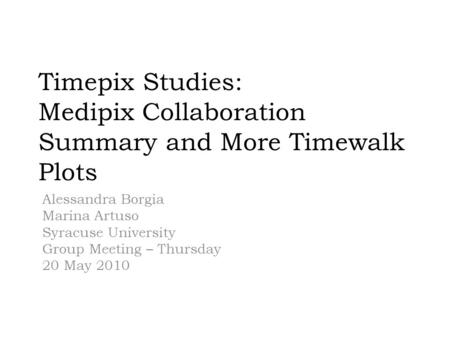 Timepix Studies: Medipix Collaboration Summary and More Timewalk Plots Alessandra Borgia Marina Artuso Syracuse University Group Meeting – Thursday 20.