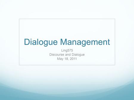 Dialogue Management Ling575 Discourse and Dialogue May 18, 2011.