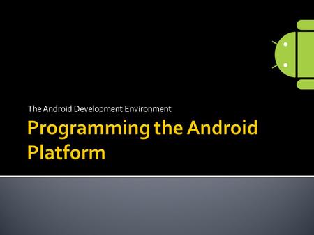 The Android Development Environment.  Getting started on the Android Platform  Installing required libraries  Programming Android using the Eclipse.