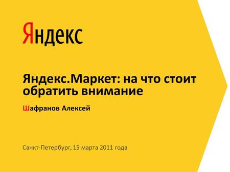 Санкт-Петербург, 15 марта 2011 года Шафранов Алексей Яндекс.Маркет: на что стоит обратить внимание.