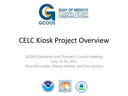 CELC Kiosk Project Overview GCOOS Education and Outreach Council Meeting June 15-16, 2011 Chris Simoniello, Sharon Walker, and Ann Jochens.