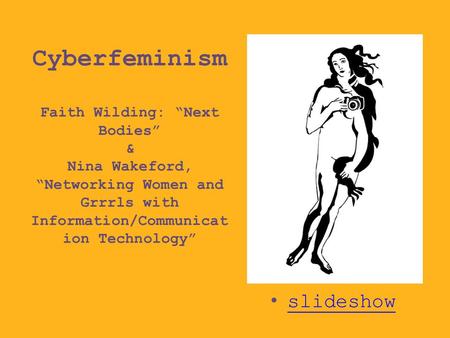 Cyberfeminism Faith Wilding: “Next Bodies” & Nina Wakeford, “Networking Women and Grrrls with Information/Communicat ion Technology” slideshow.