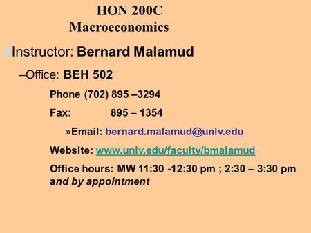 HON 200C Macroeconomics Instructor: Bernard Malamud –Office: BEH 502 Phone (702) 895 –3294 Fax: 895 – 1354 »  Website: