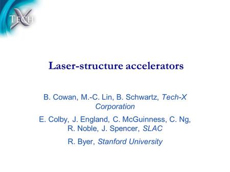 Laser-structure accelerators B. Cowan, M.-C. Lin, B. Schwartz, Tech-X Corporation E. Colby, J. England, C. McGuinness, C. Ng, R. Noble, J. Spencer, SLAC.