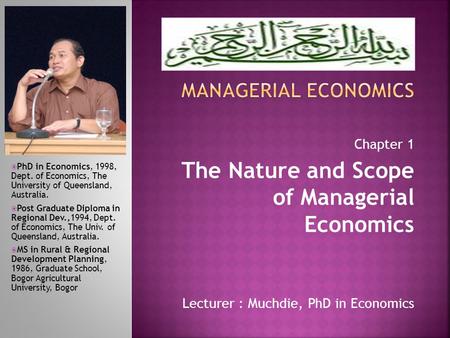 Lecturer : Muchdie, PhD in Economics  PhD in Economics, 1998, Dept. of Economics, The University of Queensland, Australia.  Post Graduate Diploma in.