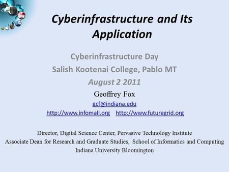 Cyberinfrastructure and Its Application Cyberinfrastructure Day Salish Kootenai College, Pablo MT August 2 2011 Geoffrey Fox