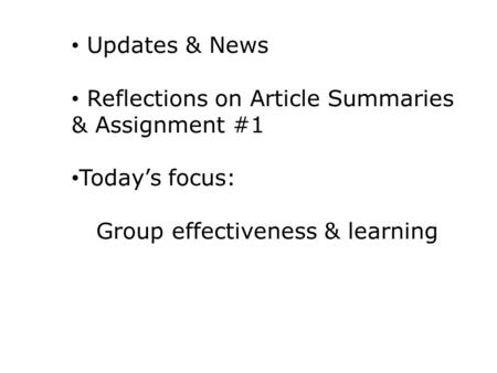 Updates & News Reflections on Article Summaries & Assignment #1 Today’s focus: Group effectiveness & learning.