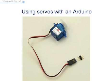 Living with the Lab Using servos with an Arduino EAS 199A Fall 2011.