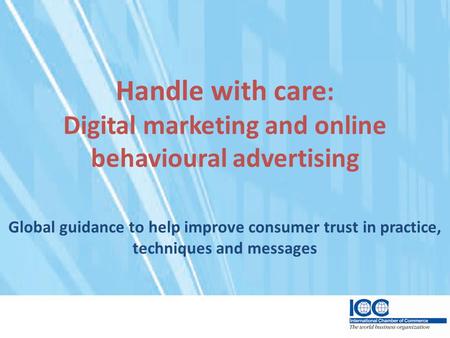 Handle with care : Digital marketing and online behavioural advertising Global guidance to help improve consumer trust in practice, techniques and messages.