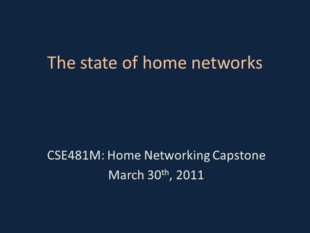 The state of home networks CSE481M: Home Networking Capstone March 30 th, 2011.