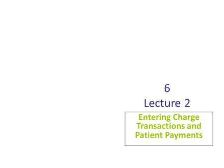 6 Lecture 2 Entering Charge Transactions and Patient Payments.