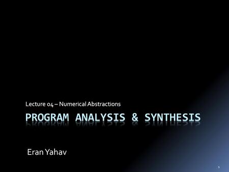 Lecture 04 – Numerical Abstractions Eran Yahav 1.