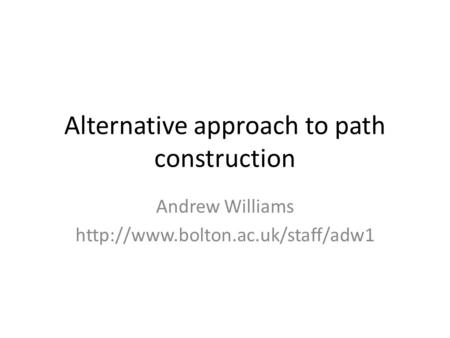 Alternative approach to path construction Andrew Williams