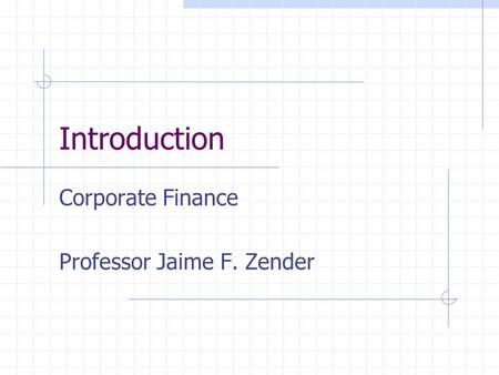 Introduction Corporate Finance Professor Jaime F. Zender.