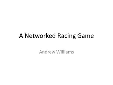 A Networked Racing Game Andrew Williams. Purpose We have seen with the incrementer program the fundamentals of network programming We are going to apply.