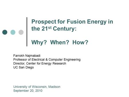 Prospect for Fusion Energy in the 21 st Century: Why? When? How? Farrokh Najmabadi Professor of Electrical & Computer Engineering Director, Center for.