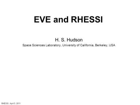 EVE and RHESSI H. S. Hudson Space Sciences Laboratory, University of California, Berkeley, USA RHESSI, April 5, 2011.