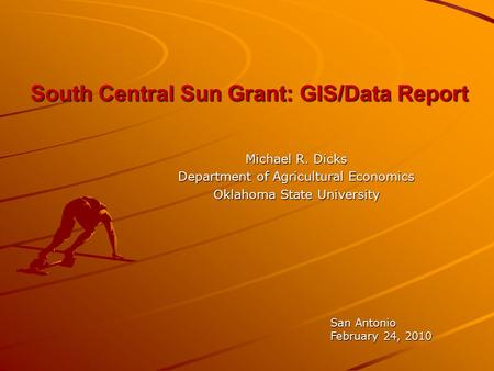 South Central Sun Grant: GIS/Data Report Michael R. Dicks Department of Agricultural Economics Oklahoma State University San Antonio February 24, 2010.