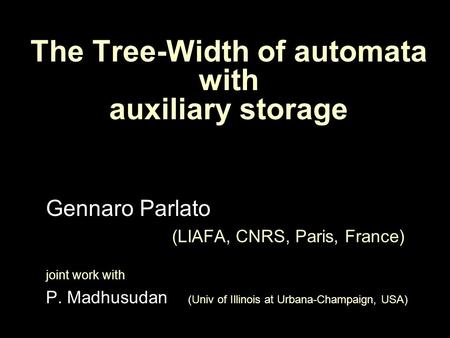 The Tree-Width of automata with auxiliary storage Gennaro Parlato (LIAFA, CNRS, Paris, France) joint work with P. Madhusudan (Univ of Illinois at Urbana-Champaign,