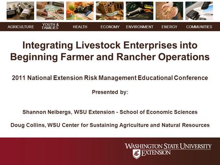 YOUTH & FAMILIES AGRICULTUREHEALTHECONOMYENVIRONMENTENERGY COMMUNITIES Integrating Livestock Enterprises into Beginning Farmer and Rancher Operations 2011.