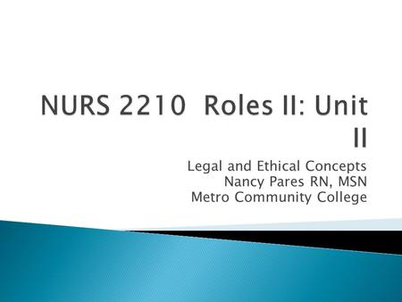 Legal and Ethical Concepts Nancy Pares RN, MSN Metro Community College.