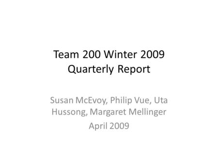 Team 200 Winter 2009 Quarterly Report Susan McEvoy, Philip Vue, Uta Hussong, Margaret Mellinger April 2009.
