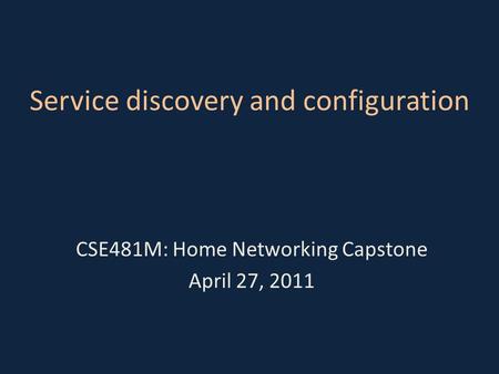 Service discovery and configuration CSE481M: Home Networking Capstone April 27, 2011.