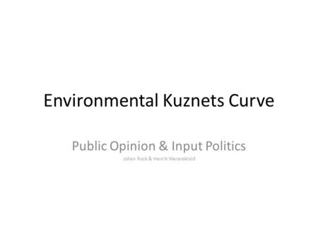Environmental Kuznets Curve Public Opinion & Input Politics Johan Rock & Henrik Werenskiold.