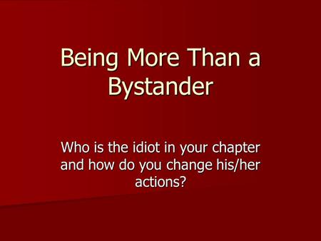 Being More Than a Bystander Who is the idiot in your chapter and how do you change his/her actions?