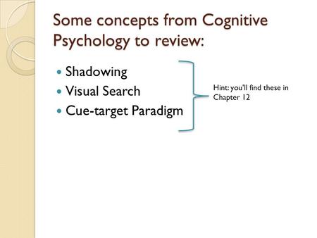 Some concepts from Cognitive Psychology to review: Shadowing Visual Search Cue-target Paradigm Hint: you’ll find these in Chapter 12.