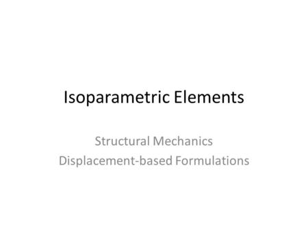 Isoparametric Elements Structural Mechanics Displacement-based Formulations.