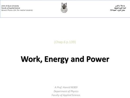 Work, Energy and Power (Chap.6 p.139) Work, Energy and Power A.Prof. Hamid NEBDI Department of Physics Faculty of Applied Science. Umm Al-Qura University.